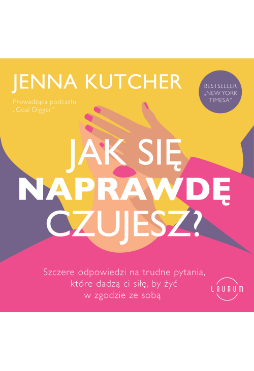 Jak się NAPRAWDĘ czujesz? Szczere odpowiedzi na trudne pytania, które dadzą ci siłę, by żyć w zgodzie ze sobą