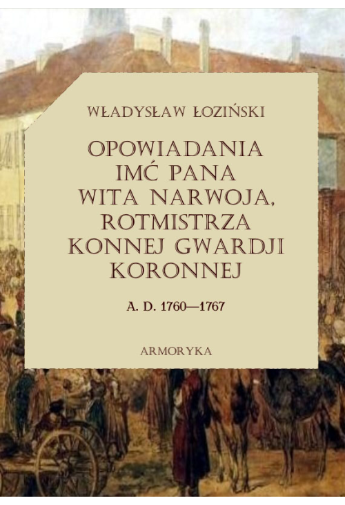 Opowiadania imć pana Wita Narwoja, rotmistrza konnej gwardii koronnej A. D. 1760—1767, tom pierwszy