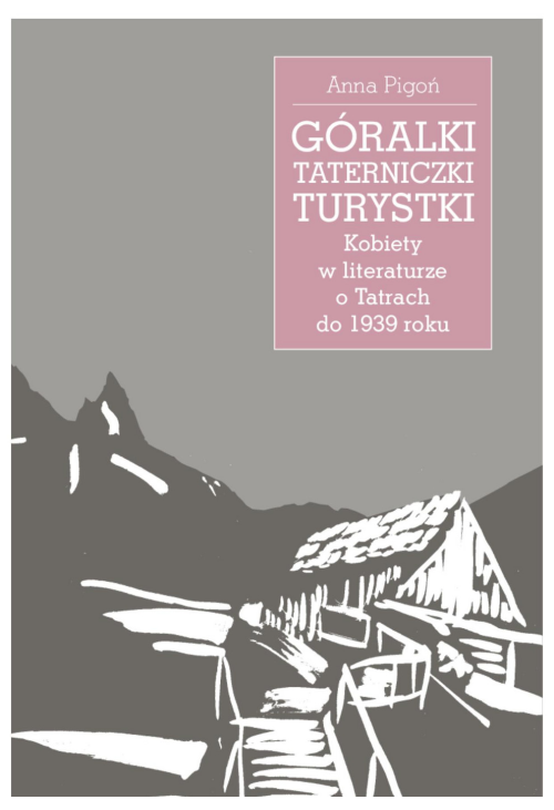 Góralki, taterniczki, turystki. Kobiety w literaturze o Tatrach do 1939 roku