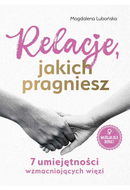 Relacje, jakich pragniesz. 7 umiejętności wzmacniających więzi. Wersja dla kobiet