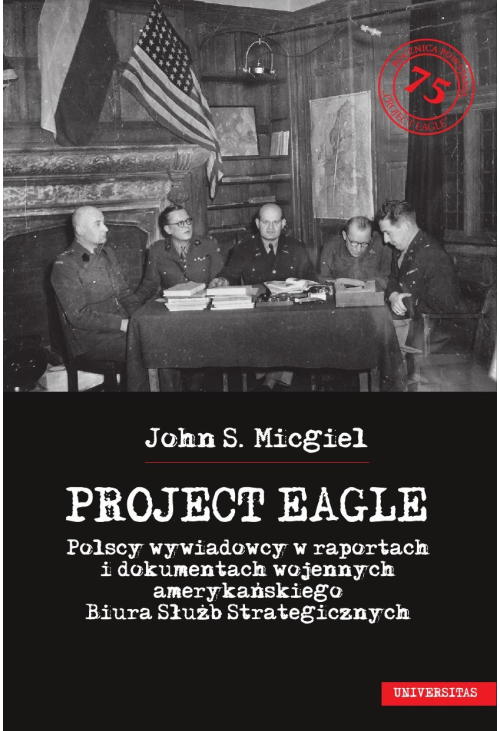„Project Eagle”. Polscy wywiadowcy w raportach i dokumentach wojennych amerykańskiego Biura Służb Strategicznych