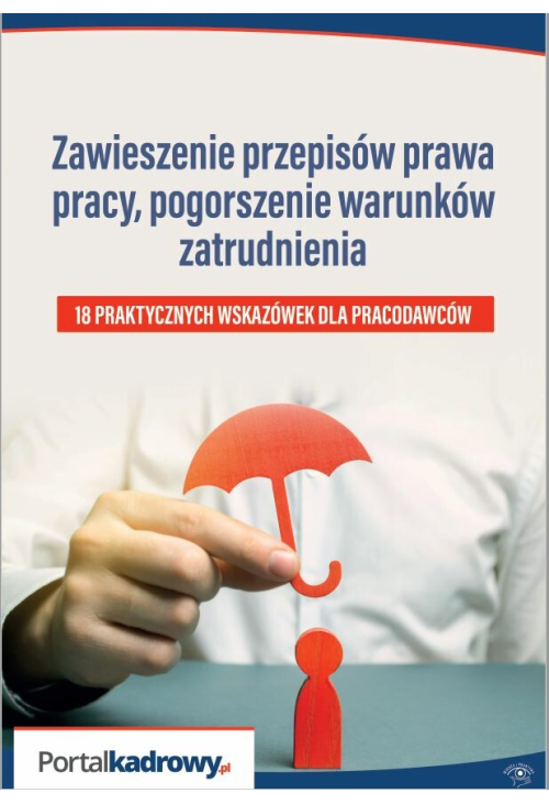 Zawieszenie przepisów prawa pracy, pogorszenie warunków zatrudnienia - 18 PRAKTYCZNYCH WSKAZÓWEK DLA PRACODAWCÓW