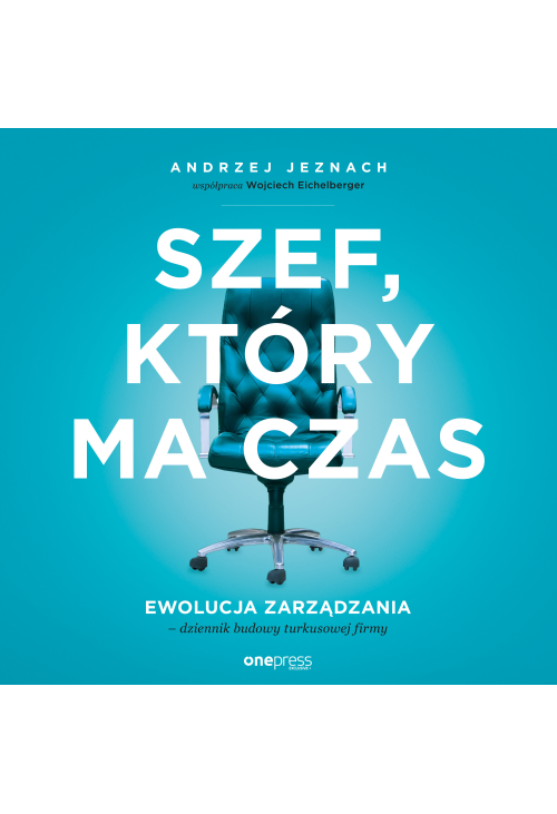 Szef, który ma czas. Ewolucja zarządzania - dziennik budowy turkusowej firmy
