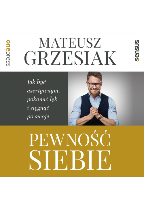 Pewność siebie. Jak być asertywnym, pokonać lęk i sięgnąć po swoje