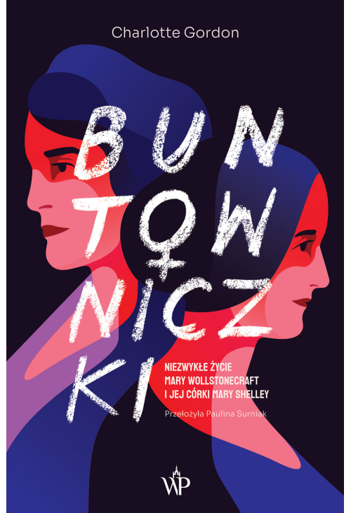 Buntowniczki. Niezwykłe życie Mary Wollstonecraft i jej córki Mary Shelley