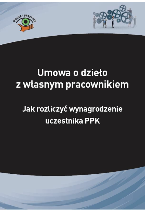 Umowa o dzieło z własnym pracownikiem - jak rozliczyć wynagrodzenie uczestnika PPK