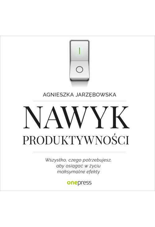 Nawyk produktywności. Wszystko, czego potrzebujesz, aby osiągać w życiu maksymalne efekty
