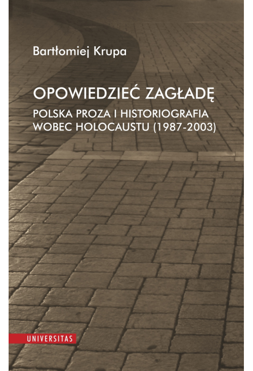 Opowiedzieć Zagładę. Polska proza i historiografia wobec Holocaustu (1987-2003)