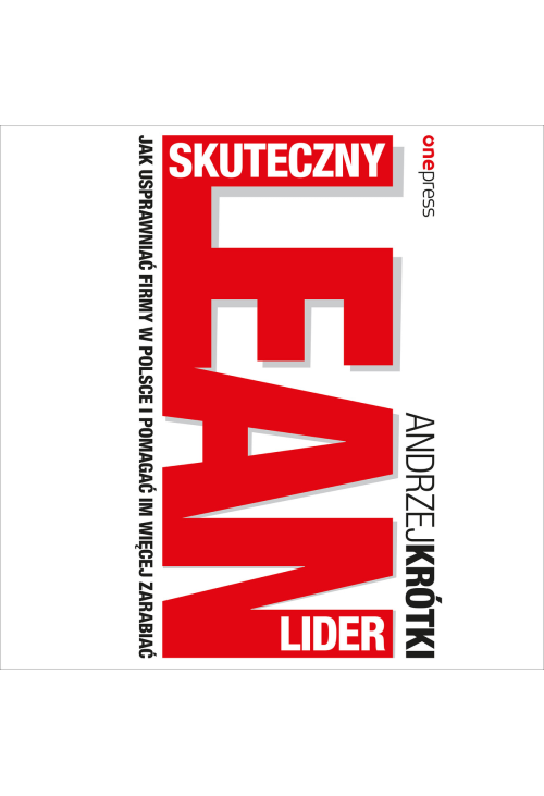 Skuteczny lider lean. Jak usprawniać firmy w Polsce i pomagać im więcej zarabiać
