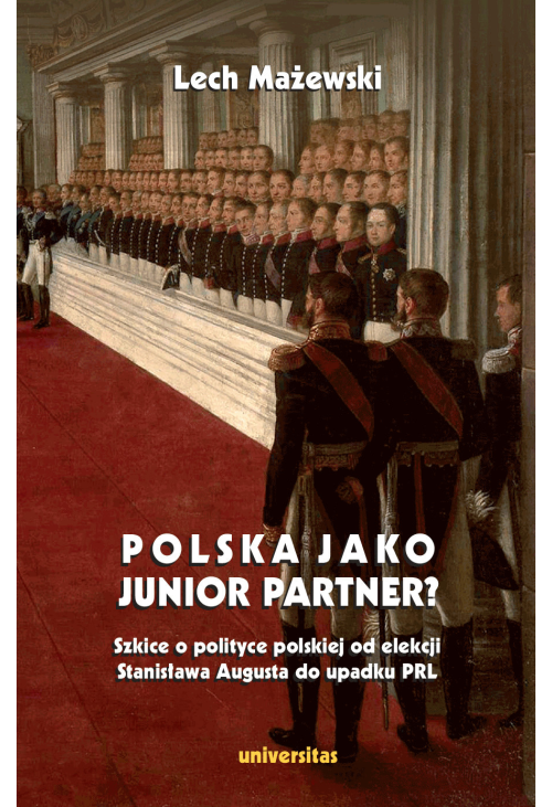 Polska jako junior partner? Szkice o polskiej polityce od elekcji Stanisława Augusta do upadku PRL