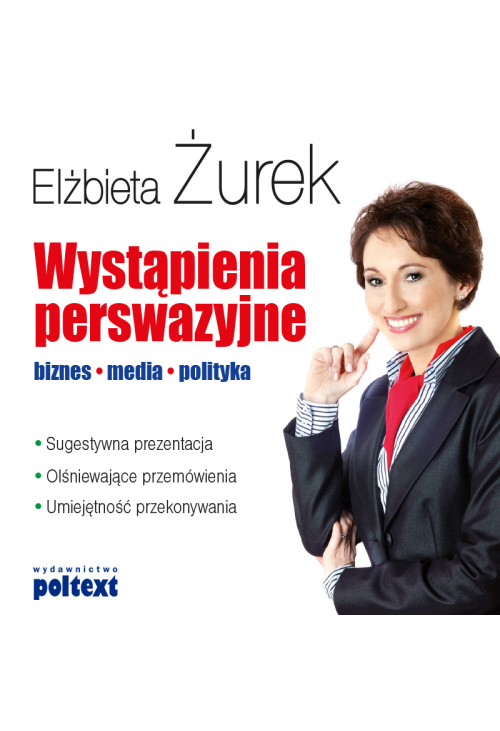 Wystąpienia perswazyjne. Biznes, media, polityka