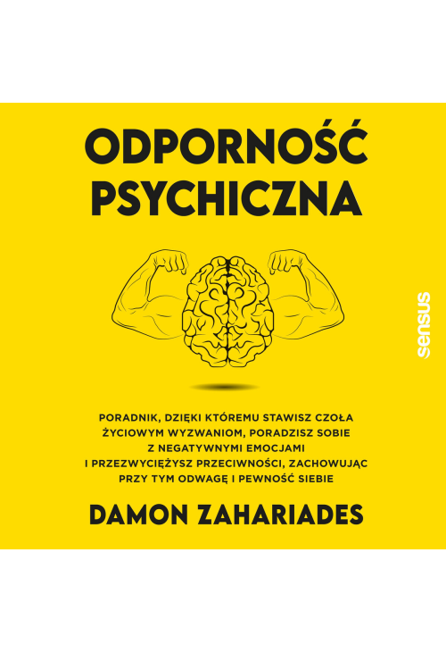 Odporność psychiczna. Poradnik, dzięki któremu stawisz czoła życiowym wyzwaniom, poradzisz sobie z negatywnymi emocjami...