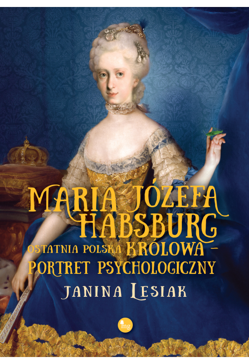 Maria Józefa Habsburg. Ostatnia polska królowa. Portret psychologiczny