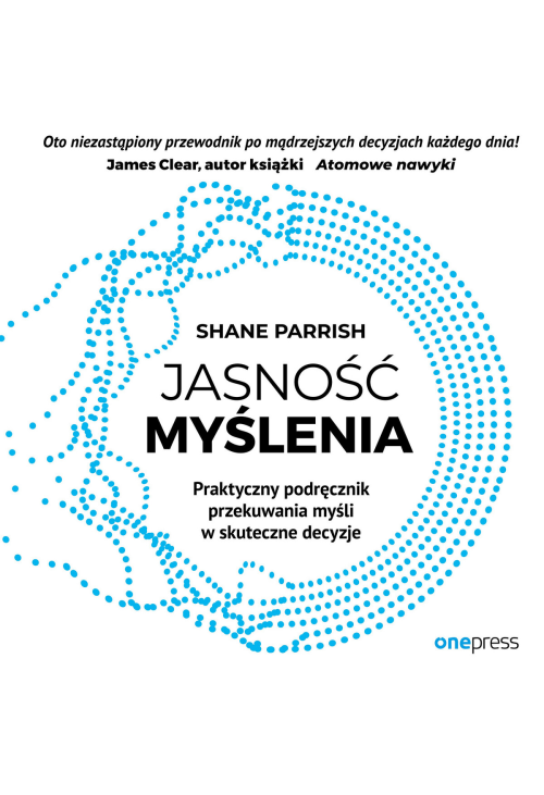 Jasność myślenia. Praktyczny podręcznik przekuwania myśli w skuteczne decyzje