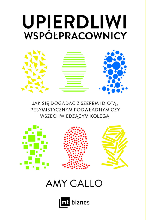 Upierdliwi współpracownicy. Jak się dogadać z szefem idiotą, pesymistycznym podwładnym czy wszechwiedzącym kolegą