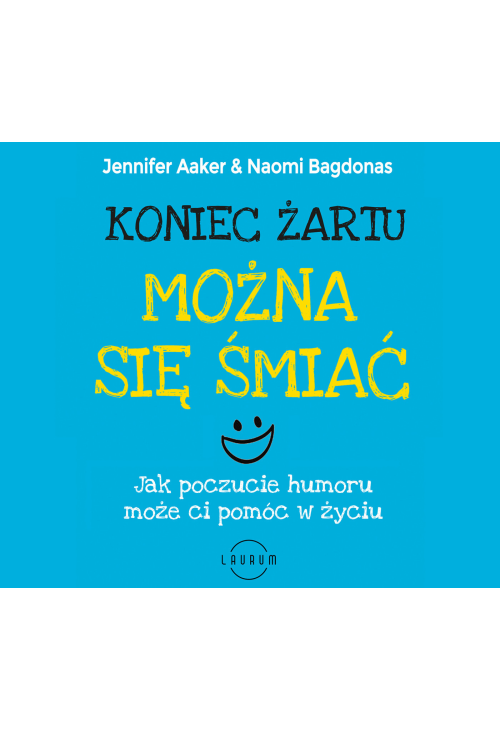 Koniec żartu. Można się śmiać. Jak poczucie humor może ci pomóc w życiu.