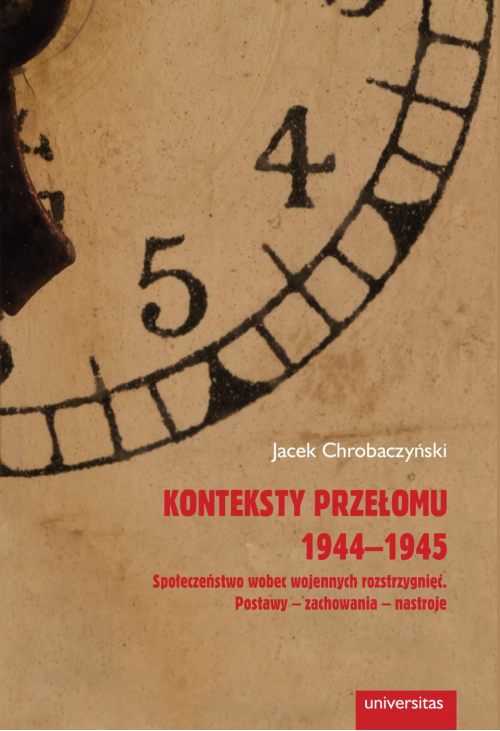 Konteksty przełomu 1944-1945. Społeczeństwo wobec wojennych rozstrzygnięć. Postawy - zachowania - nastroje