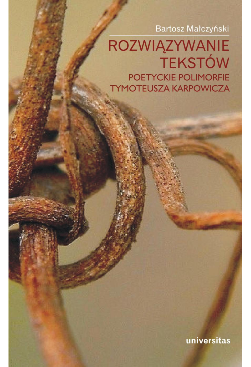 Rozwiązywanie tekstów. Poetyckie polimorfie Tymoteusza Karpowicza