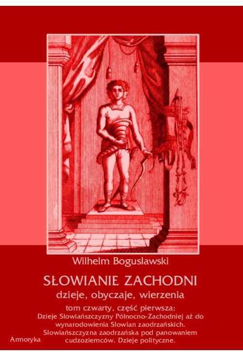 Słowianie Zachodni: dzieje, obyczaje, wierzenia, tom 4, część 1: Dzieje Słowiańszczyzny Północno-Zachodniej aż do wy...
