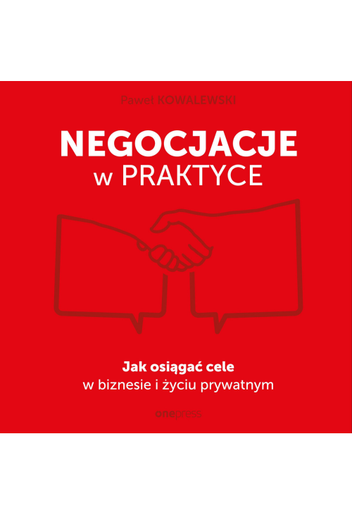 Negocjacje w praktyce. Jak osiągać cele w biznesie i życiu prywatnym