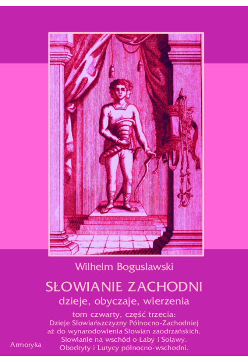Słowianie Zachodni: dzieje, obyczaje, wierzenia, tom czwarty, część trzecia: Dzieje Słowiańszczyzny Północno-Zachodni...