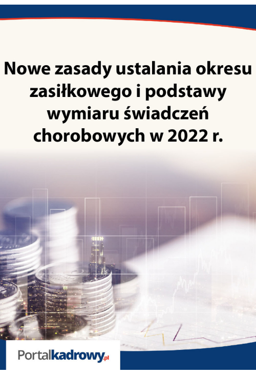 Nowe zasady ustalania okresu zasiłkowego i podstawy wymiaru świadczeń chorobowych w 2022r.