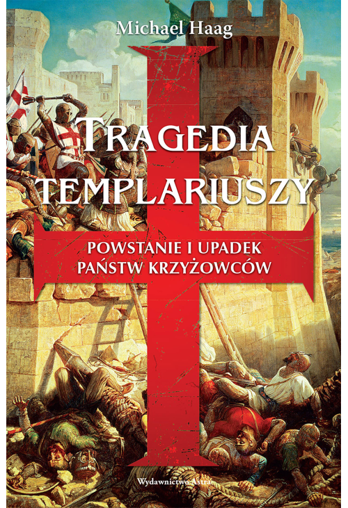Tragedia templariuszy. Powstanie i upadek państw krzyżowców