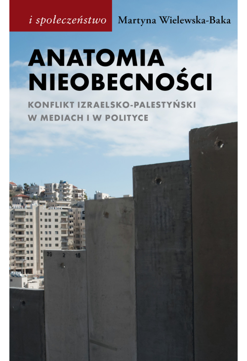 Anatomia nieobecności. Konflikt izraelsko-palestyński w mediach i w polityce