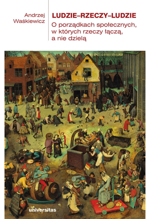 Ludzie-rzeczy-ludzie. O porządkach społecznych, w których rzeczy łączą, a nie dzielą