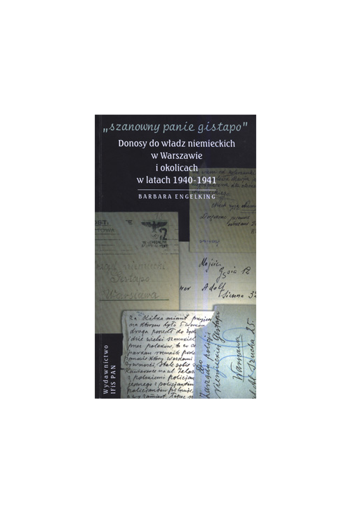 SZANOWNY PANIE GISTAPO. Donosy do władz niemieckich w Warszawie i okolicach w latach 1940- 1941