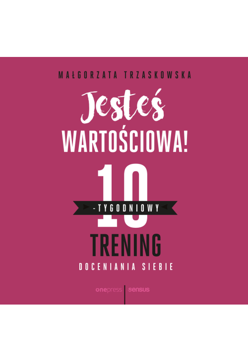 Jesteś wartościowa! 10-tygodniowy trening doceniania siebie