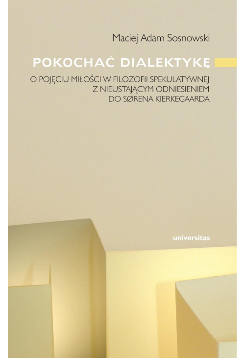 Pokochać dialektykę. O ujęciu miłości w filozofii spekulatywnej z nieustającym odniesieniem do Sorena Kierkegaarda