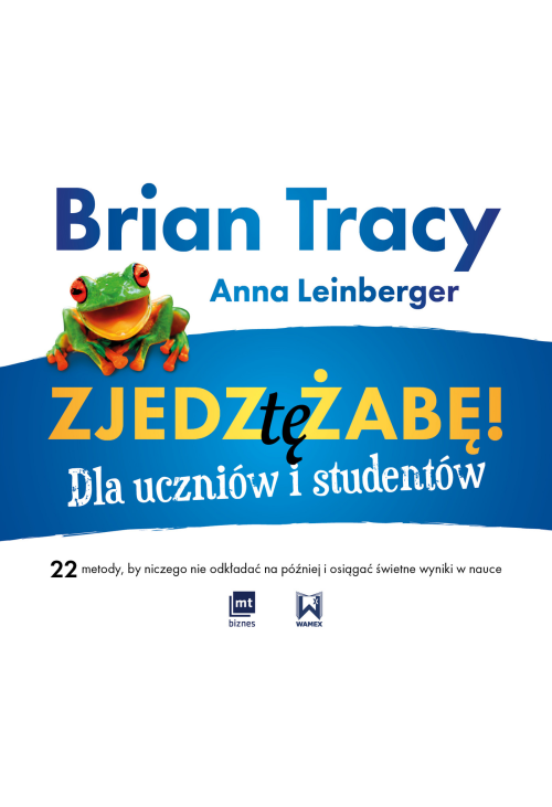 Zjedz tę żabę! Dla uczniów i studentów 22 metody, by niczego nie odkładać na później i osiągać świetne wyniki w n...