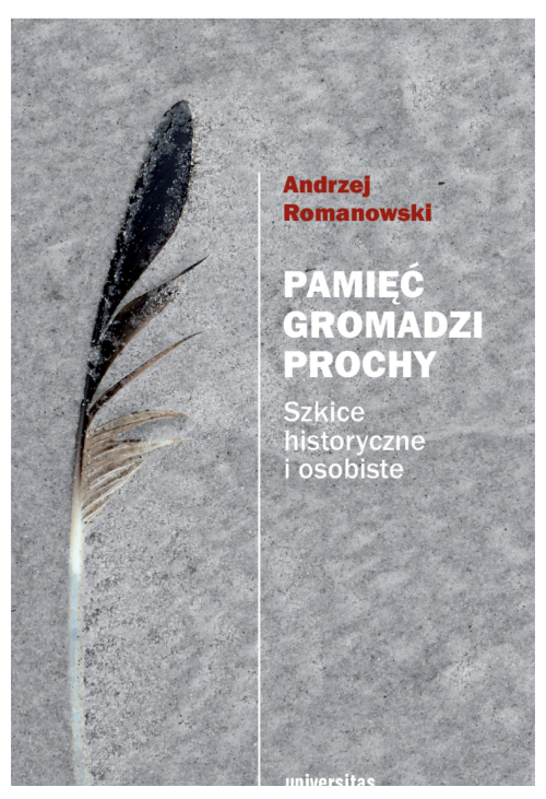 Pamięć gromadzi prochy. Szkice historyczne i osobiste