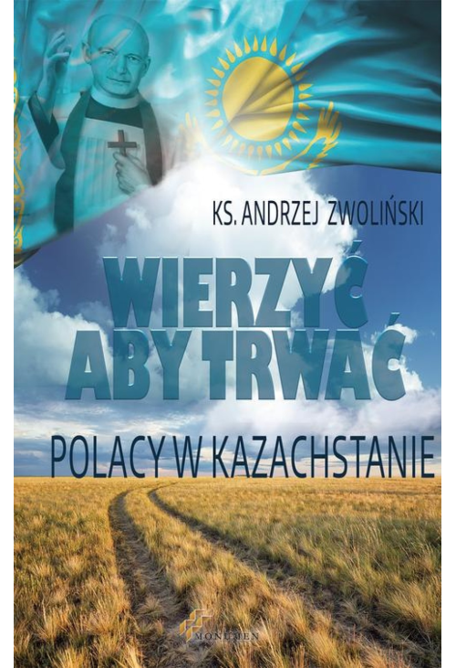 Wierzyć aby trwać. Polacy w Kazachstanie