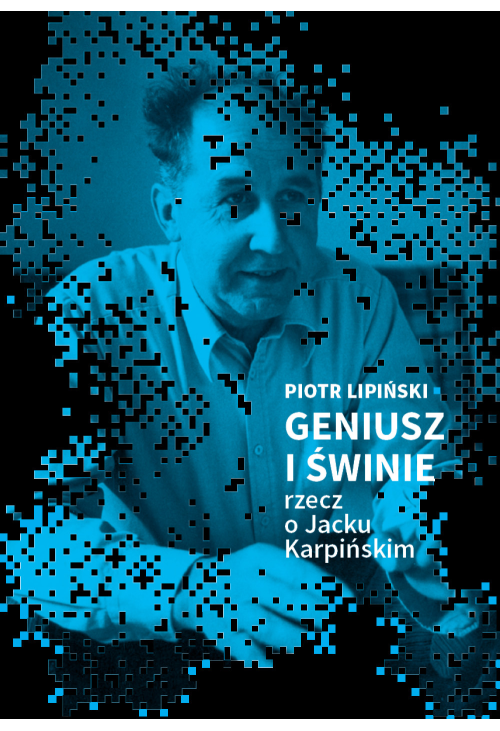 Geniusz i świnie. Rzecz o Jacku Karpińskim