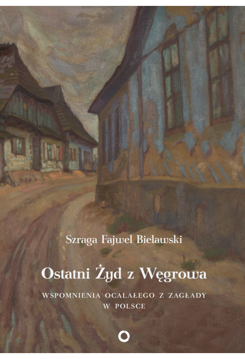Ostatni Żyd z Węgrowa. Wspomnienia ocalałego z Zagłady