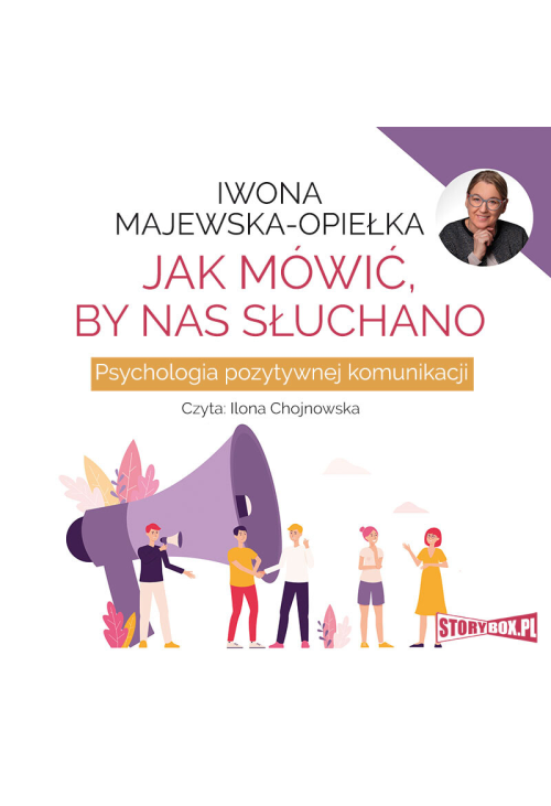 Jak mówić, by nas słuchano. Psychologia pozytywnej komunikacji