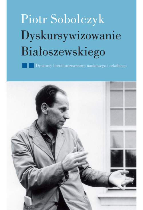Dyskursywizowanie Białoszewskiego. Tom2. Dyskursy literaturoznawstwa literackiego i szkolnego