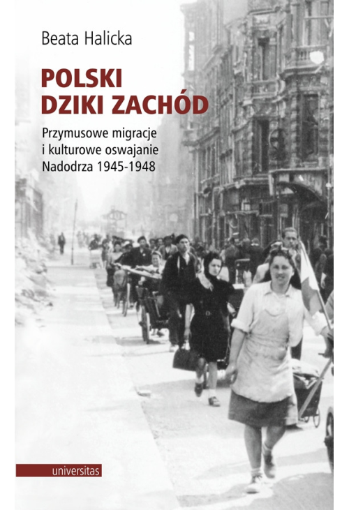 Polski Dziki Zachód. Przymusowe migracje i kulturowe oswajanie Nadodrza 1945-1948