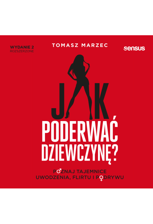Jak poderwać dziewczynę? Poznaj tajemnice uwodzenia, flirtu i podrywu. Wydanie 2