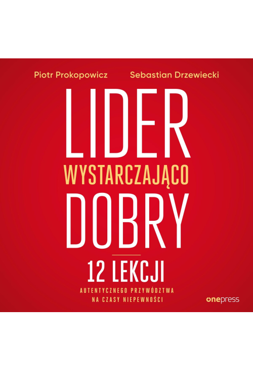 Lider wystarczająco dobry. 12 lekcji autentycznego przywództwa na czasy niepewności