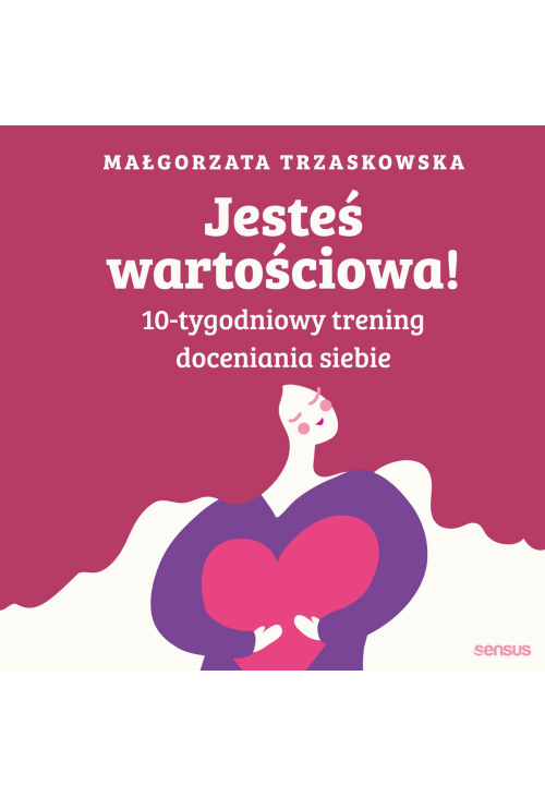 Jesteś wartościowa! 10-tygodniowy trening doceniania siebie. Wydanie II