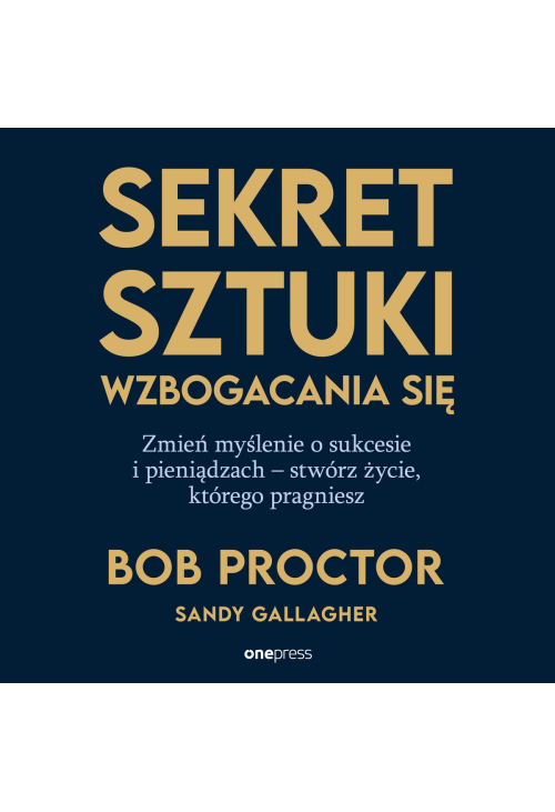 Sekret sztuki wzbogacania się. Zmień myślenie o sukcesie i pieniądzach - stwórz życie, którego pragniesz