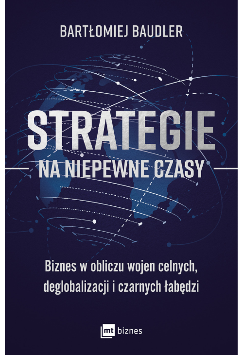 Strategie na niepewne czasy. Biznes w obliczu wojen celnych, deglobalizacji i czarnych łabędzi