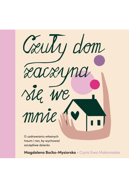 Czuły dom zaczyna się we mnie. O uzdrawianiu własnych traum i ran, by wychować szczęśliwe dziecko