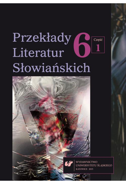 Przekłady Literatur Słowiańskich. T. 6. Cz. 1: Wolność tłumacza wobec imperatywu tekstu