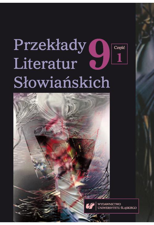 Przekłady Literatur Słowiańskich 2018. T. 9. Cz. 1: Dlaczego tłumaczymy? Praktyka, teoria i metateoria przekładu