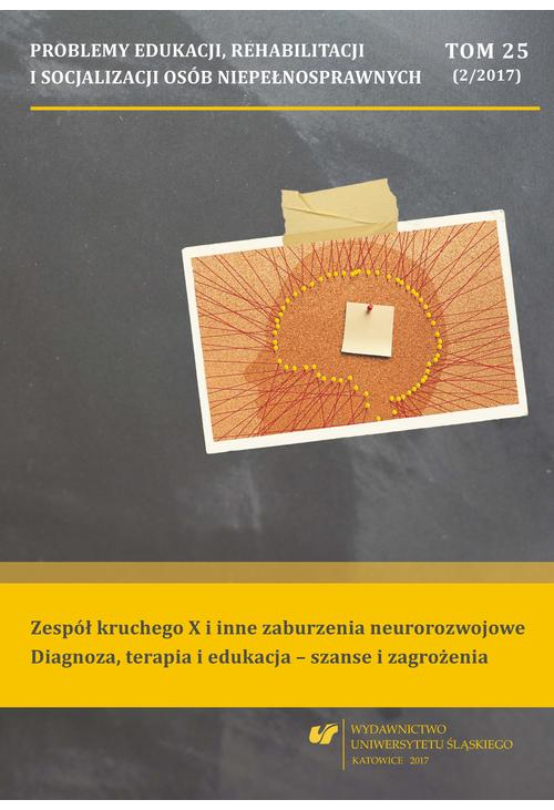 Problemy Edukacji, Rehabilitacji i Socjalizacji Osób Niepełnosprawnych. T. 25, nr 2/2017: Zespół kruchego X i inne zaburz...