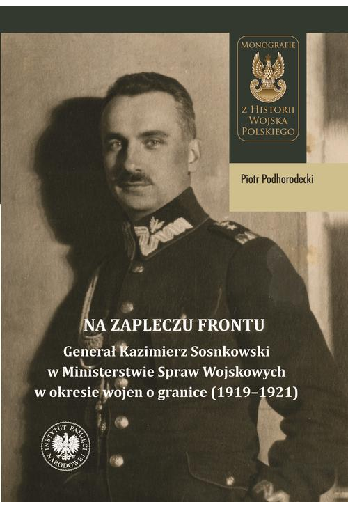 Na zapleczu frontu. \"Generał Kazimierz Sosnkowski w Ministerstwie Spraw Wojskowych w okresie wojen o granice (1919–1921)\"